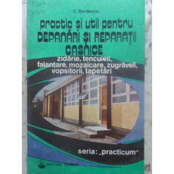 PRACTIC SI UTIL PENTRU DEPANARI SI REPARATII CASNICE. ZIDARIE, TENCUIELI, FAIANTARE, MOZAICARE, ZUGRAVELI, VOPSITORII, TAPETARI