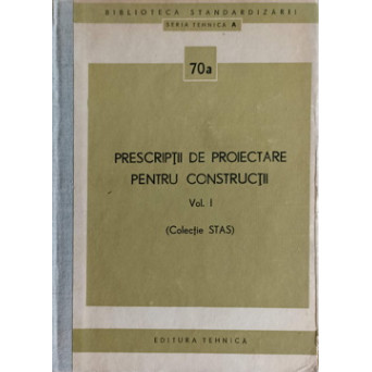 PRESCRIPTII DE PROIECTARE PENTRU CONSTRUCTII VOL.1 (COLECTIE STAS)