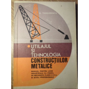 UTILAJUL SI TEHNOLOGIA CONSTRUCTIILOR METALICE. MANUAL PENTRU LICEE INDUSTRIALE, CLASA A XI-A