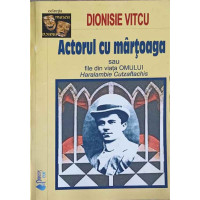 ACTORUL CU MARTOAGA SAU FILE DIN VIATA OMULUI HARALAMBIE CUTZAFTACHIS ACTORUL CU MARTOAGA SAU FILE DIN VIATA OMULUI HARALAMBIE CUTZAFTACHIS