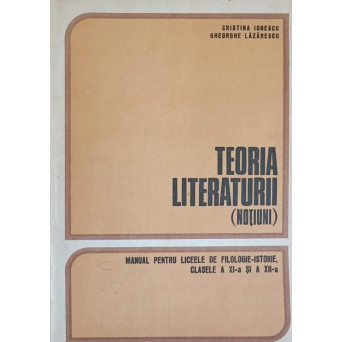 TEORIA LITERATURII (NOTIUNI). MANUAL PENTRU LICEELE DE FILOLOGIE-ISTORIE, CLASELE A XI-A SI A XII-A
