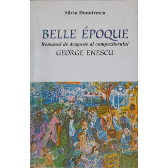 BELLE EPOQUE. ROMANUL DE DRAGOSTE AL COMPOZITORULUI GEORGE ENESCU