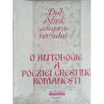 O ANTOLOGIE A POEZIEI CRESTINE ROMANESTI VOL.1 AUTORI ROMANI