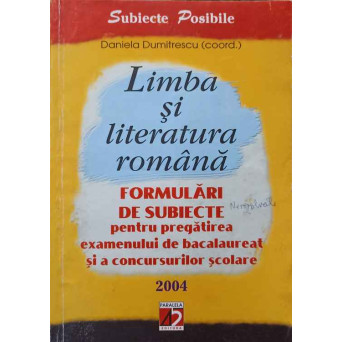 LIMBA SI LITERATURA ROMANA. FORMULARI DE SUBIECTE PENTRU PREGATIREA EXAMENULUI DE BACALAUREAT SI A CONCURSURILOR SCOLARE