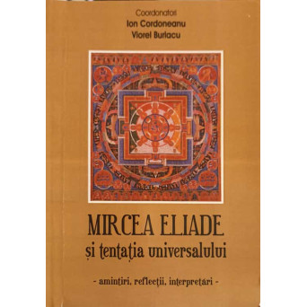 MIRCEA ELIADE SI TENTATIA UNIVERSULUI. AMINTIRI, REFLECTII, INTERPRETARI