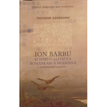 ION BARBU SI SPIRITUALITATEA ROMANEASCA MODERNA. ERMETISMUL CANONIC (CU DEDICATIA AUTORULUI)