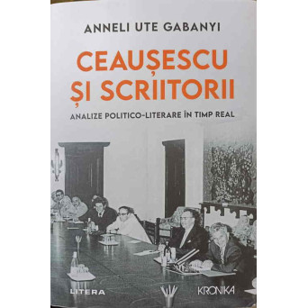CEAUSESCU SI SCRIITORII. ANALIZE POLITICO-LITERARE IN TIMP REAL