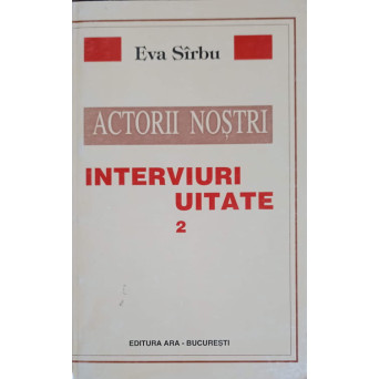 ACTORII NOSTRI. INTERVIURI UITATE VOL.2