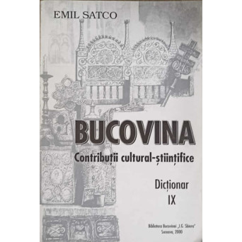 BUCOVINA. CONTRIBUTII CULTURAL-STIINTIFICE. DICTIONAR IX