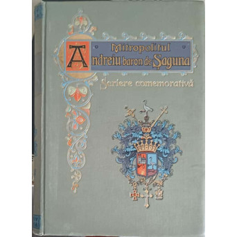 MITROPOLITUL ANDREIU BARON DE SAGUNA. SCRIERE COMEMORATIVA SERBAREA CENTENARA A NASTERII LUI