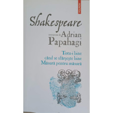 SHAKESPEARE INTERPRETAT DE ADRIAN PAPAHAGI: TOTU-I BINE CAND SE SFARSESTE BINE. MASURA PENTRU MASURA