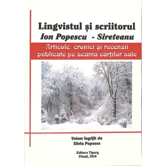 LINGVISTUL SI SCRIITORUL ION POPESCU-SIRETEANU. ARTICOLE, CRONICI SI RECENZII PUBLICATE PE SEAMA CARTILOR SALE