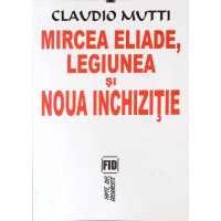 MIRCEA ELIADE, LEGIUNEA SI NOUA INCHIZITIE MIRCEA ELIADE, LEGIUNEA SI NOUA INCHIZITIE