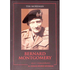 BERNARD MONTGOMERY. BIOGRAFIA, TACTICILE, STRATEGIILE SI EXPERIENTELE DE LUPTA ALE CELOR MAI MARI COMANDATI DIN AL DOILEA RAZBOI MONDIAL