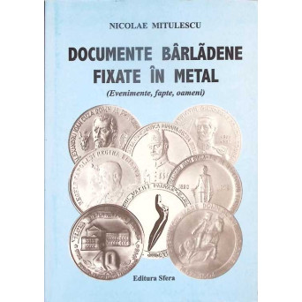 DOCUMENTE BARLADENE FIXATE IN METAL - EVENIMENTE, FAPTE, OAMENI