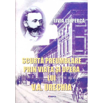 SCURTA PREUMBLARE PRIN VIATA SI OPERA LUI V.A. URECHIA