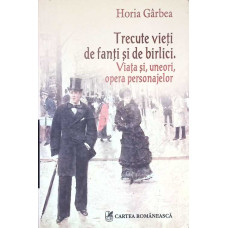 TRECUTE VIETI DE FANTI SI DE BIRLICI. VIATA SI, UNEORI, OPERA PERSONAJELOR