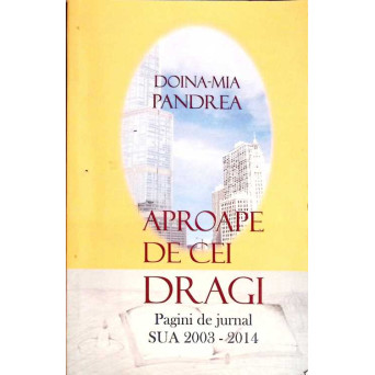 APROAPE DE CEI DRAGI. PAGINI DE JURNAL SUA 2003-2014 (CU DEDICATIA AUTORULUI)