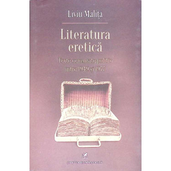 LITERATURA ERETICA. TEXTE CENZURATE POLITIC INTRE 1949 SI 1977