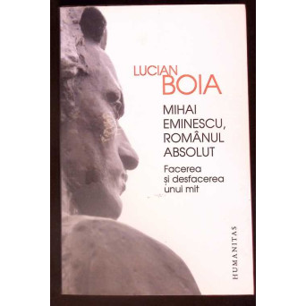 MIHAI EMINESCU, ROMANUL ABSOLUT. FACEREA SI DESFACEREA UNUI MIT