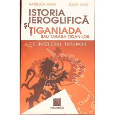 ISTORIA IEROGLIFICA SI TIGANIADA SAU TABARA-TIGANILOR PE INTELESUL TUTUROR