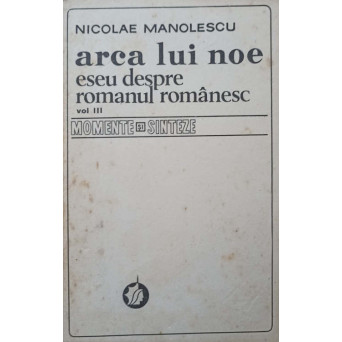 ARCA LUI NOE. ESEU DESPRE ROMANUL ROMANESC VOL.3