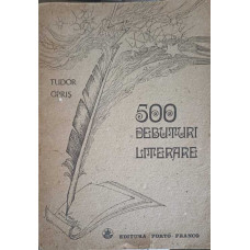 500 DEBUTURI LITERARE. ISTORIA DEBUTULUI SCOLAR AL SCRIITORILOR ROMANI (1820-1980)