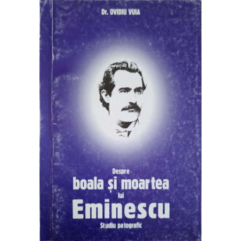 DESPRE BOALA SI MOARTEA LUI EMINESCU. STUDIU PATOGRAFIC