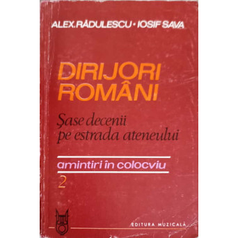 DIRIJORI ROMANI. SASE DECENII PE ESTRADA ATENEULUI. AMINTIRI IN COLOCVIU VOL.2
