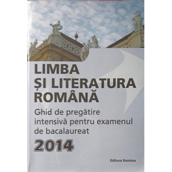 LIMBA SI LITERATURA ROMANA, GHID DE PREGATIRE INTENSIVA PENTRU EXAMENUL DE BACALAUREAT 2014