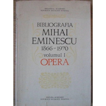 BIBLIOGRAFIA MIHAI EMINESCU 1866-1970 VOL.1 OPERA