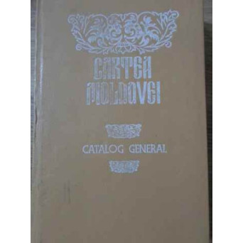 CARTEA MOLDOVEI CATALOG GENERAL SEC. XVII-INC.SEC.XX EDITII CU CARACTERE CHIRILICE SEC.XIX-INC. SEC.
