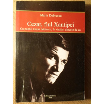 CEZAR, FIUL XANTIPEI. CU POETUL CEZAR IVANESCU, IN VIATA SI DINCOLO DE EA