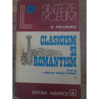 CLASICISM SI ROMANTISM STUDII DE LITERATURA ROMANA MODERNA VOL.1