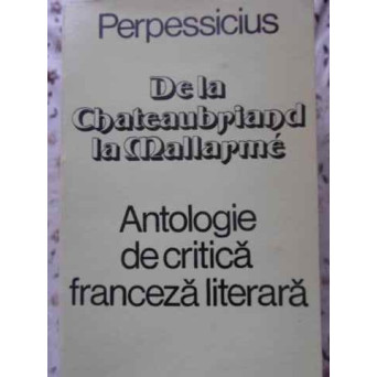 DE LA CHATEAUBRIAND LA MALLARME. ANTOLOGIE DE CRITICA FRANCEZA LITERARA
