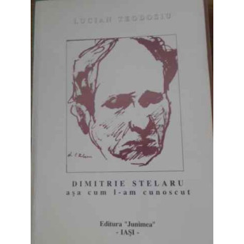 DIMITRIE STELARU ASA CUM L-AM CUNOSCUT (CU DEDICATIA AUTORULUI)