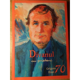DIVANUL CU PRIETENI. GRIGORE ILISEI 70 (CU DEDICATIE CATRE DAN HATMANU)