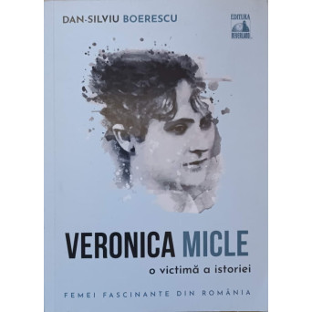 FEMEI FASCINANTE DIN ROMANIA. VERONICA MICLE, O VICTIMA A ISTORIEI