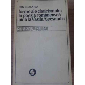 FORME ALE CLASICISMULUI IN POEZIA ROMANEASCA PANA LA VASILE ALECSANDRI