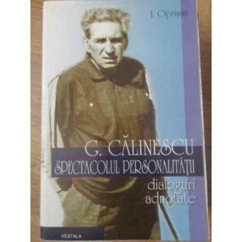 G. CALINESCU SPECTACOLUL PERSONALITATII. DIALOGURI ADNOTATE (TREBUIE RELEGATA)