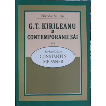 G.T. KIRILEANU SI CONTEMPORANII SAI VOL.2 SCRISORI CATRE CONSTANTIN MEISSNER (CU DEDICATIA AUTORULUI)