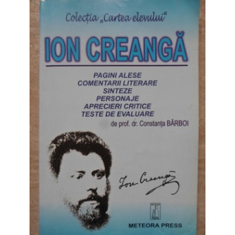 ION CREANGA. PAGINI ALESE, COMENTARII LITERARE, SINTEZE, PERSONAJE, APRECIERI CRITICE, TESTE DE EVALUARE