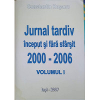 JURNAL TARDIV INCEPUT SI FARA SFARSIT 2000-2006 VOL.1 JURNAL TARDIV INCEPUT SI FARA SFARSIT 2000-2006 VOL.1