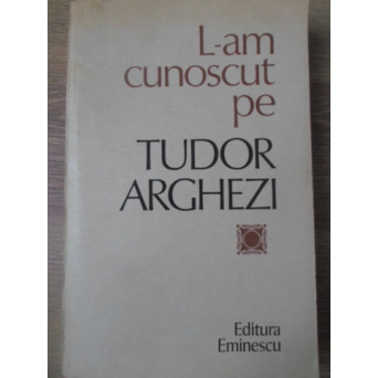 L-AM CUNOSCUT PE TUDOR ARGHEZI