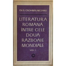 LITERATURA ROMANA INTRE CELE DOUA RAZBOAIE MONDIALE VOL.1