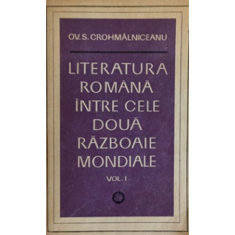 LITERATURA ROMANA INTRE CELE DOUA RAZBOAIE MONDIALE VOL.1