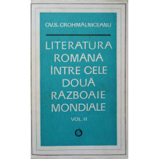 LITERATURA ROMANA INTRE CELE DOUA RAZBOAIE MONDIALE VOL.II