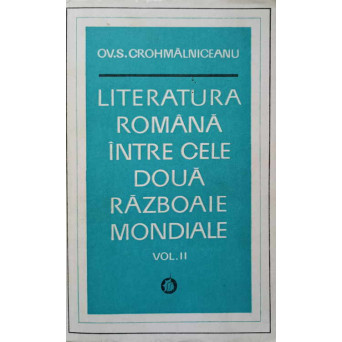LITERATURA ROMANA INTRE CELE DOUA RAZBOAIE MONDIALE VOL.II