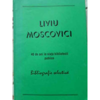 LIVIU MOSCOVICI 40 DE ANI IN VIATA BIBLIOTECII PUBLICE. BIBLIOGRAFIE SELECTIVA LIVIU MOSCOVICI 40 DE ANI IN VIATA BIBLIOTECII PUBLICE. BIBLIOGRAFIE SELECTIVA
