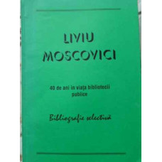 LIVIU MOSCOVICI 40 DE ANI IN VIATA BIBLIOTECII PUBLICE. BIBLIOGRAFIE SELECTIVA